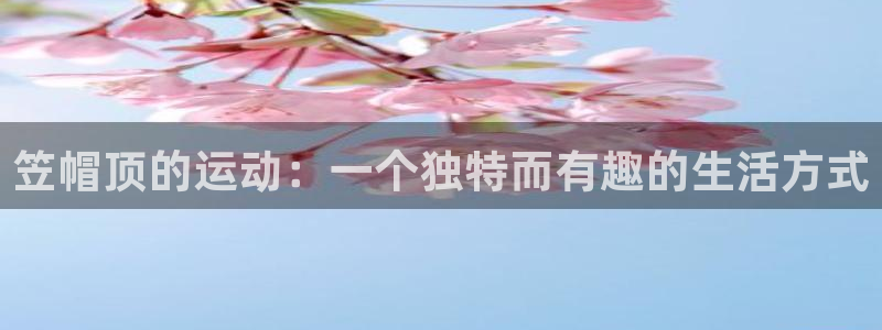 笠帽顶的运动：一个独特而有趣的生活方式