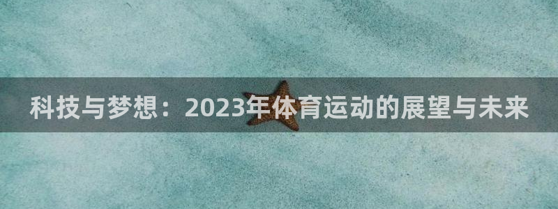 科技与梦想：2023年体育运动的展望与未来