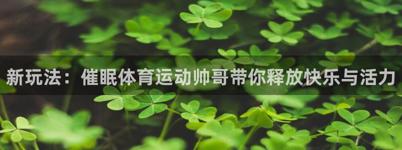 新玩法：催眠体育运动帅哥带你释放快乐与活力