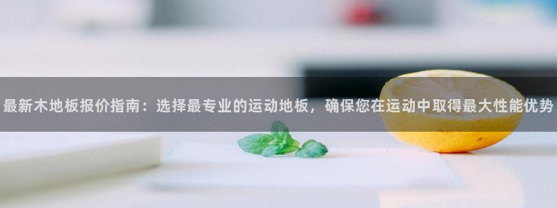最新木地板报价指南：选择最专业的运动地板，确保您在运动中取得最大性能优势